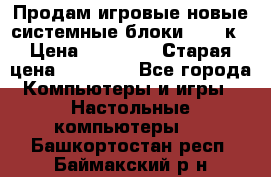 Продам игровые новые системные блоки 25-95к › Цена ­ 25 000 › Старая цена ­ 27 000 - Все города Компьютеры и игры » Настольные компьютеры   . Башкортостан респ.,Баймакский р-н